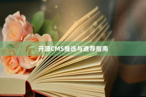 开源CMS推选与遴荐指南
