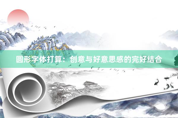 圆形字体打算：创意与好意思感的完好结合