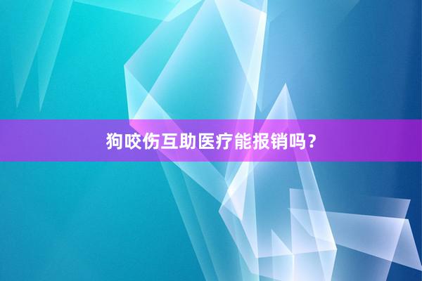 狗咬伤互助医疗能报销吗？