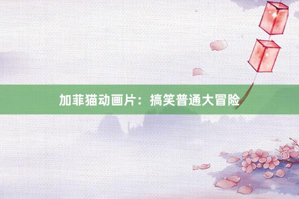 加菲猫动画片:搞笑普通大冒险