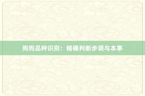 狗狗品种识别：精确判断步调与本事